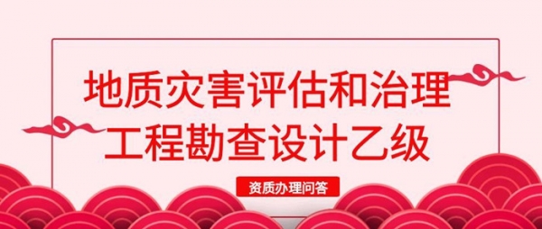 地质灾害评估和治理工程勘查设计乙级资质办理问答
