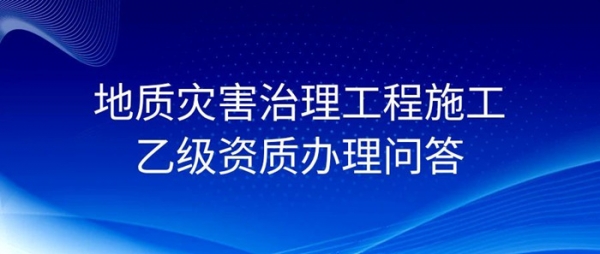 地质灾害治理工程施工乙级资质办理问答