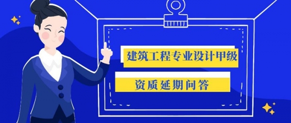 建筑工程专业设计甲级资质延期核心实务问答