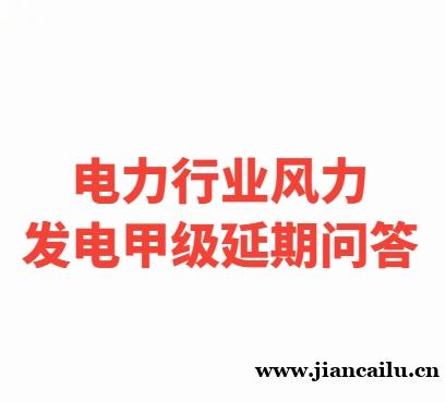 关于住建部审批的《电力行业风力发电专业设计甲级资质》延期申请的问答