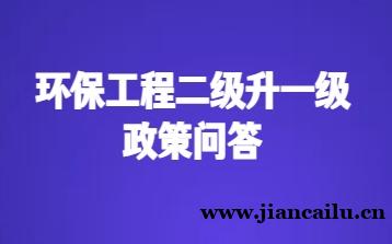 环保工程专业承包二级升一级政策问答（2026版）
