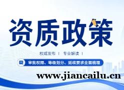 建筑资质政策最新调整：审批权限、等级划分、延续要求全面梳理