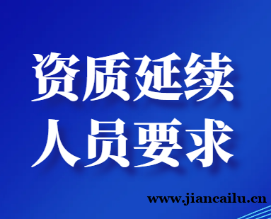 建筑企业资质延续对相关人员有哪些要求